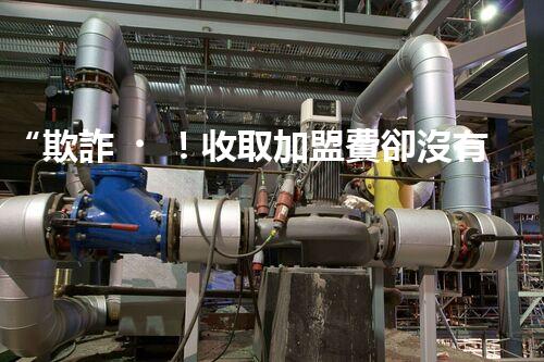 “欺詐！收取加盟費卻沒有資質(zhì)，揭開背后的陷阱”
